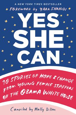 Yes she can : 10 stories of hope & change from young female staffers of the Obama White House /