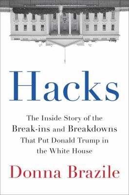 Hacks : the inside story of the break-ins and breakdowns that put Donald Trump in the White House /