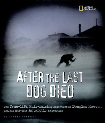 After the last dog died : the true-life, hair-raising adventure of Douglas Mawson and his 1911-1914 Antarctic Expedition /