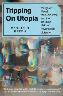 Tripping on utopia : Margaret Mead, the Cold War, and the troubled birth of psychedelic science /