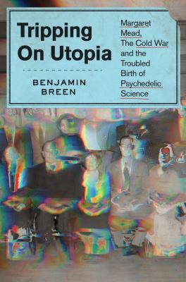 Tripping on utopia [ebook] : Margaret mead, the cold war, and the troubled birth of psychedelic science.