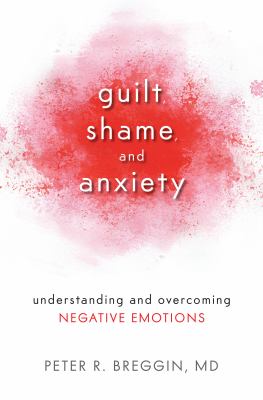 Guilt, shame, and anxiety : understanding and overcoming negative emotions /