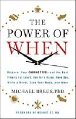 The power of when : discover your chronotype--and the best time to eat lunch, ask for a raise, have sex, write a novel, take your meds, and more /