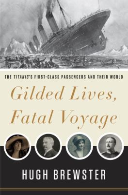 Gilded lives, fatal voyage : the Titanic's first-class passengers and their world /