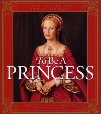 To be a princess : the fascinating lives of real princesses /