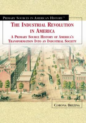 The industrial revolution in America : a primary source history of America's transformation into an industrial society /