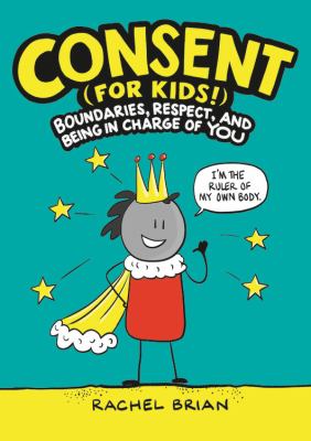 Consent (for kids!) : boundaries, respect, and being in charge of you /