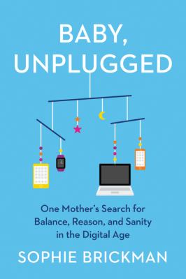 Baby, unplugged : one mother's search for balance, reason, and sanity in the digital age /