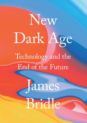 New dark age : technology, knowledge and the end of the future /