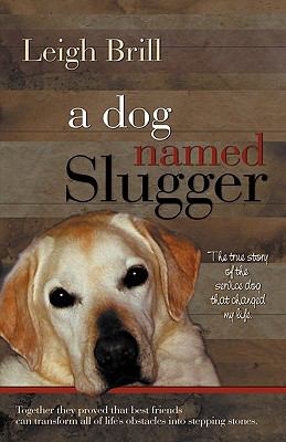 A dog named Slugger : the true story of the friend who changed my world /