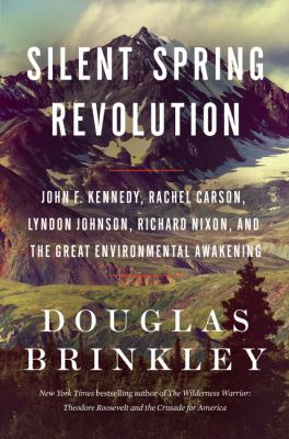 Silent spring revolution : John F. Kennedy, Rachel Carson, Lyndon Johnson, Richard Nixon, and the great environmental awakening /