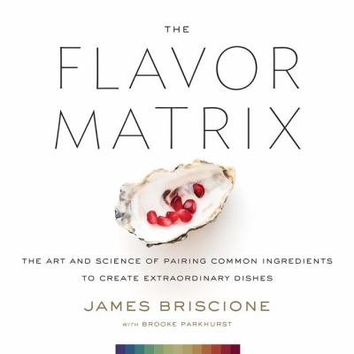 The flavor matrix : the art and science of pairing common ingredients to create extraordinary dishes /