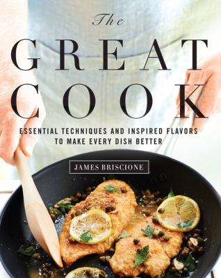 The great cook : essential techniques and inspried flavors to make every dish better /
