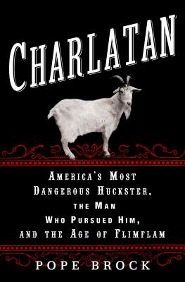 Charlatan : America's most dangerous huckster, the man who pursued him, and the age of flimflam /