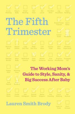 The fifth trimester : the working mom's guide to style, sanity, and big success after baby /