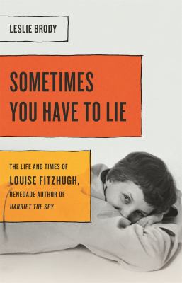 Sometimes you have to lie : the life and times of Louise Fitzhugh, renegade author of Harriet the spy /
