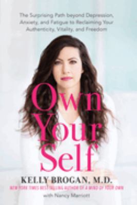 Own your self : the surprising path beyond depression, anxiety, and fatigue to reclaiming your authenticity, vitality, and freedom /