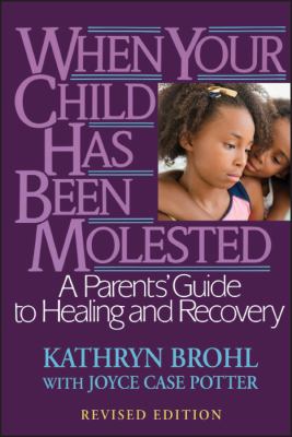 When your child has been molested : a parents' guide to healing and recovery /