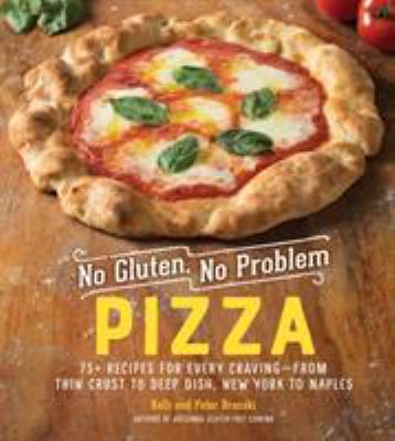 No gluten, no problem pizza : 75+ recipes for every craving-from thin crust to deep dish, New York to Naples /