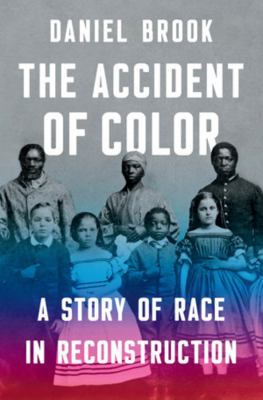 The accident of color : a story of race in Reconstruction /