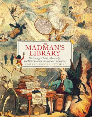 The madman's library : the strangest books, manuscripts and other literary curiosities from history /
