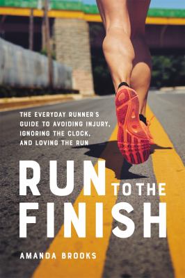 Run to the finish : the everyday runner's guide to avoiding injury, ignoring the clock, and loving the run /
