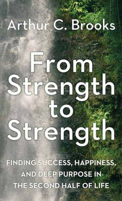 From strength to strength : [large type] finding success, happiness, and deep purpose in the second half of life /
