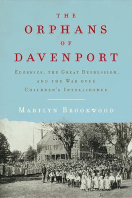 The orphans of Davenport : eugenics, the Great Depression, and the war over children's intelligence /