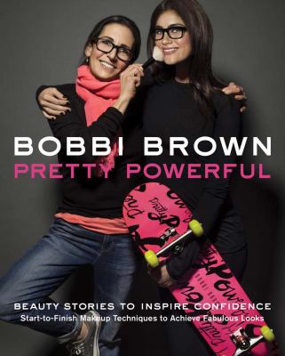 Bobbi Brown pretty powerful : beauty stories to inspire confidence : start-to-finish makeup techniques to achieve fabulous looks /
