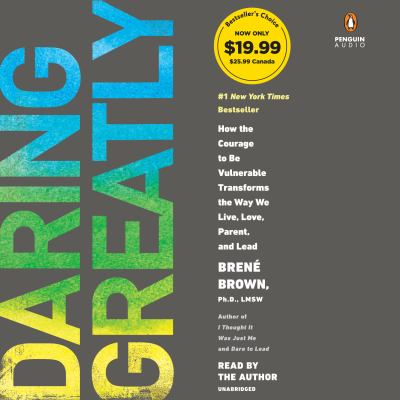 Daring greatly : [compact disc, unabridged] how the courage to be vulnerable transforms the way we live, love, parent, and lead /