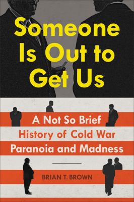 Someone is out to get us : a not so brief history of Cold War paranoia and madness /