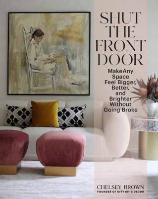 Shut the front door : make any space feel bigger, brighter, and more beautiful without going broke /