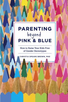 Parenting beyond pink & blue : how to raise your kids free of gender stereotypes /