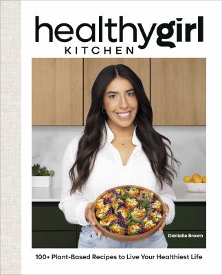 HealthyGirl kitchen : 100+ plant-based recipes to live your healthiest life /