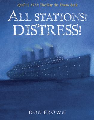 All stations! distress! : April 15, 1912, the day the Titanic sank /