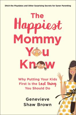 The happiest mommy you know : why putting your kids first is the last thing you should do /