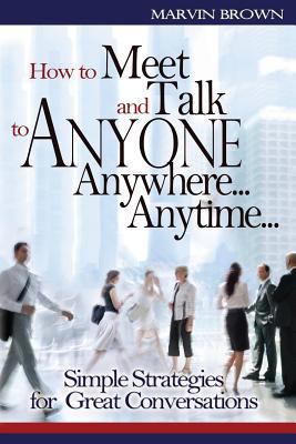 How to meet and talk to anyone, anywhere, anytime : simple strategies for great conversations /