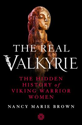 The real Valkyrie : the hidden history of Viking warrior women /