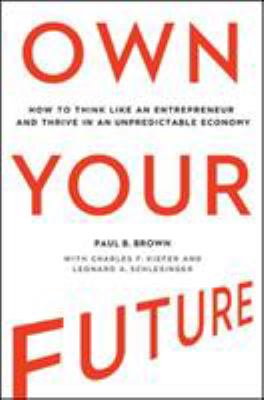Own your future : how to think like an entrepreneur and thrive in an unpredictable economy /