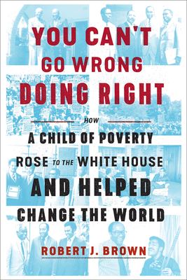 You can't go wrong doing right : how a child of poverty rose to the White House and helped change the world /