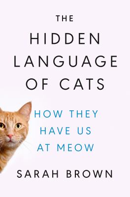 The hidden language of cats : how they have us at meow /