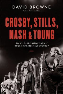 Crosby, Stills, Nash & Young : the wild, definitive saga of rock's greatest supergroup /