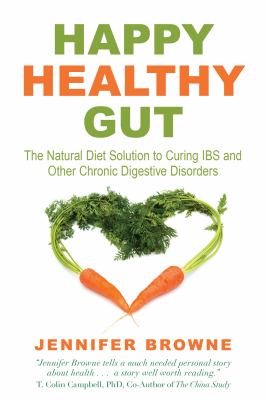 Happy, healthy gut : the natural diet solution to curing IBS and other chronic digestive disorders /