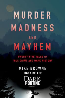 Murder, madness and mayhem : twenty-five tales of true crime and dark history /