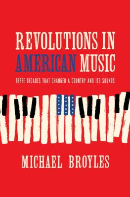 Revolutions in American music : three decades that changed a country and its sounds /