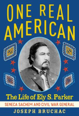 One real American : the life of Ely S. Parker, Seneca Sachem and Civil War general /