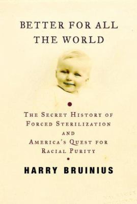 Better for all the world : the secret history of forced sterilization and America's quest for racial purity /