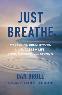 Just breathe : mastering breathwork for success in life, love, business, and beyond /