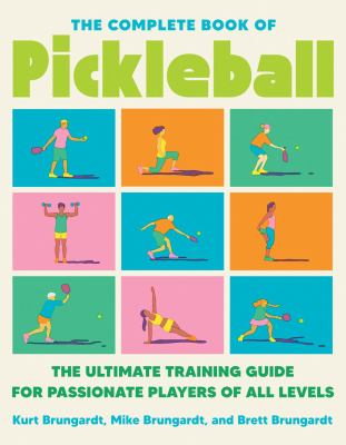 The complete book of pickleball : the ultimate training guide for passionate players of all levels / Kurt Brungardt, Mike Brungardt and Brett Brungardt.