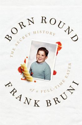 Born round : the secret history of a full-time eater /